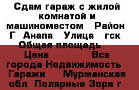 Сдам гараж с жилой комнатой и машиноместом › Район ­ Г. Анапа › Улица ­ гск-12 › Общая площадь ­ 72 › Цена ­ 20 000 - Все города Недвижимость » Гаражи   . Мурманская обл.,Полярные Зори г.